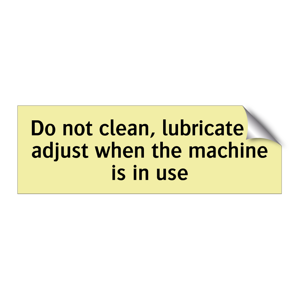 Do not clean, lubricate or adjust when the machine is in use
