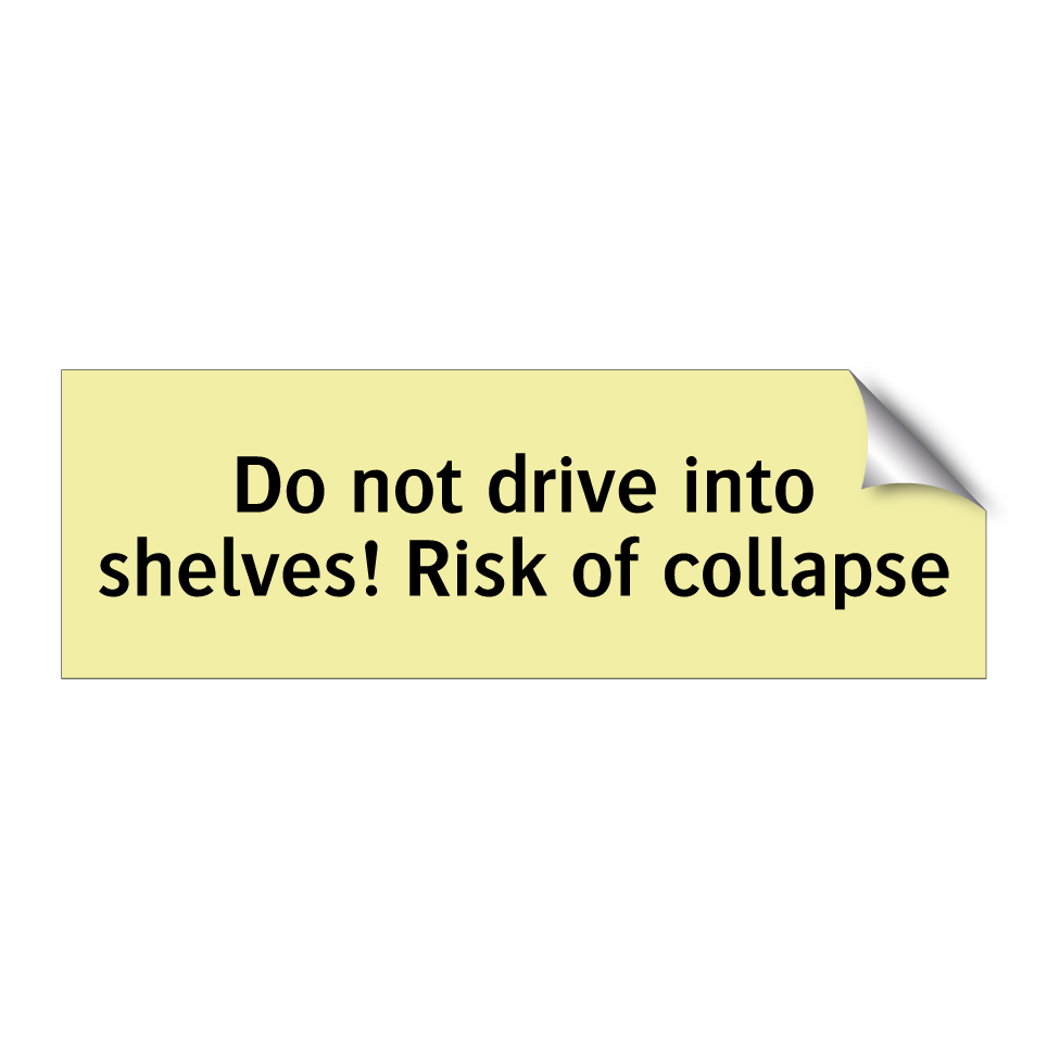 Do not drive into shelves! Risk of collapse