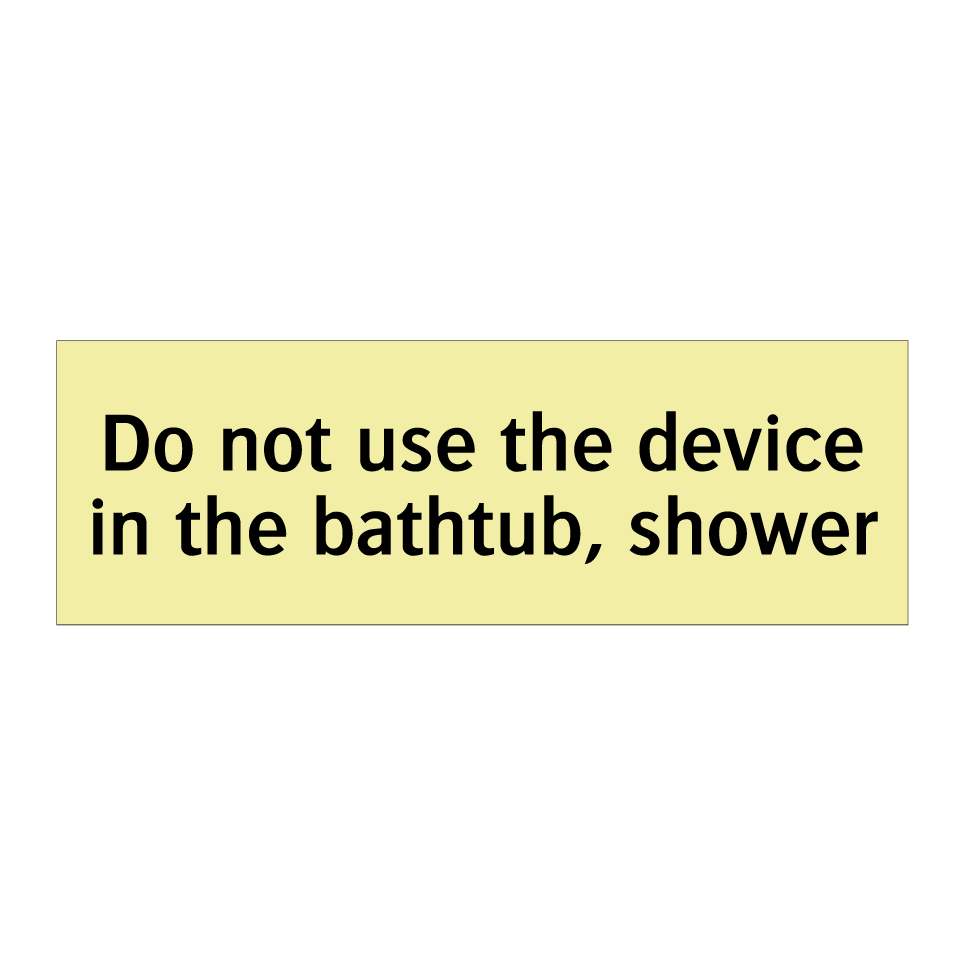 Do not use the device in the bathtub, shower