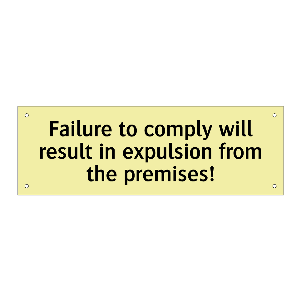 Failure to comply will result in expulsion from the premises!