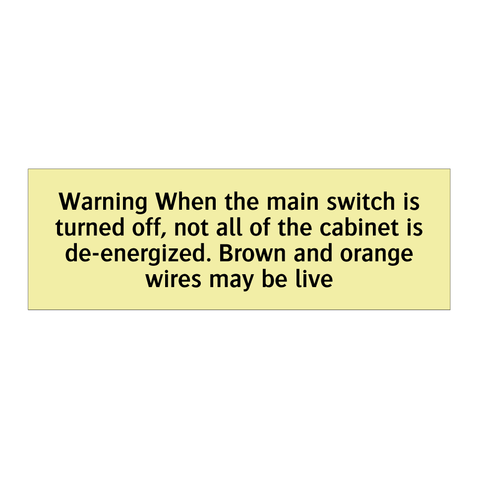 Warning When the main switch is turned off, not all of the cabinet is de-energized. Brown and orange wires may be live