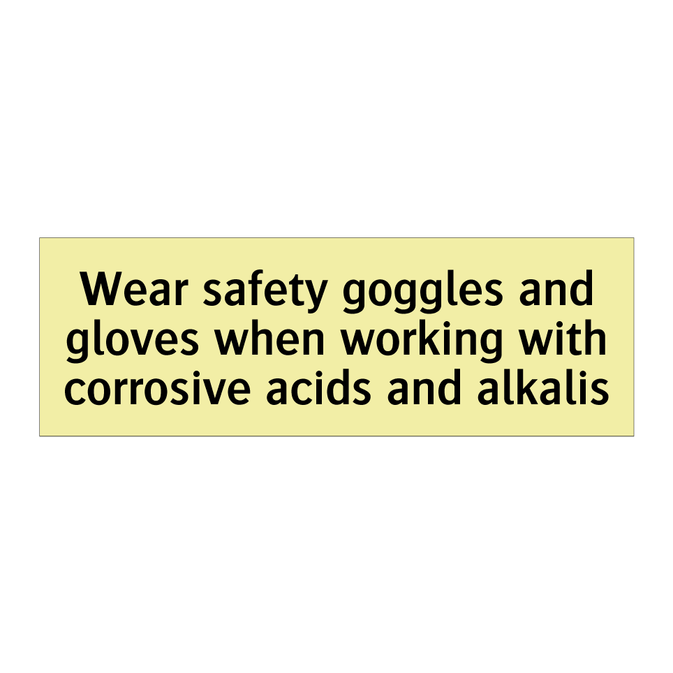 Wear safety goggles and gloves when working with corrosive acids and alkalis