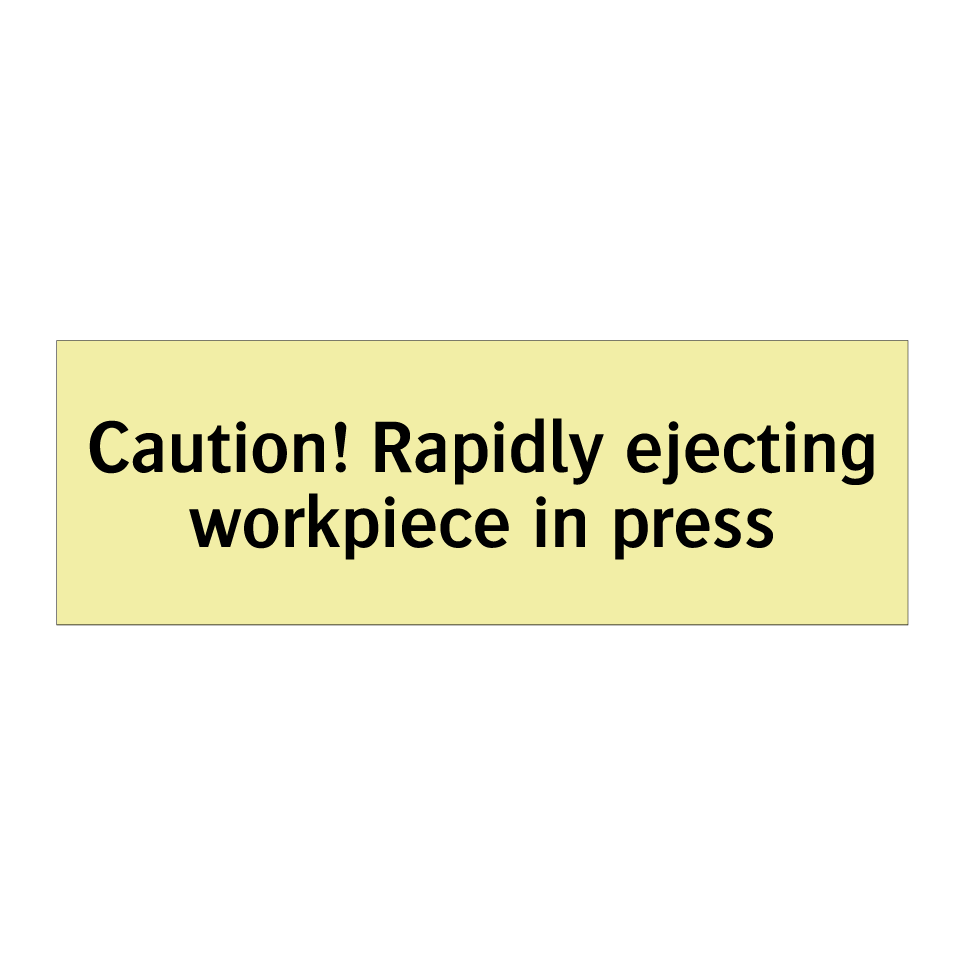 Caution! Rapidly ejecting workpiece in press