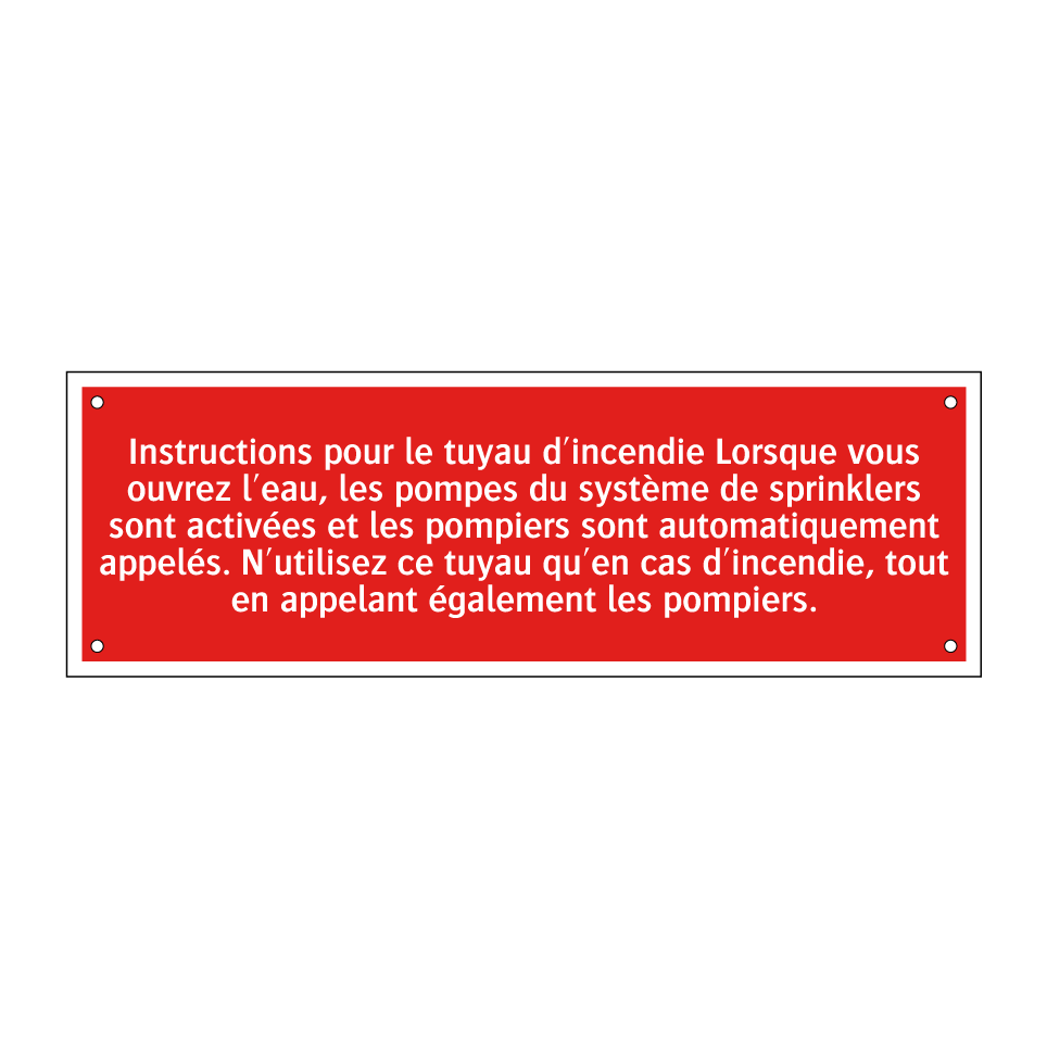 Instructions pour le tuyau d'incendie Lorsque vous ouvrez l'eau, les pompes du système de sprinklers sont activées et les pompiers sont automatiquement appelés. N'utilisez ce tuyau qu'en cas d'incendie, tout en appelant également les pompiers.