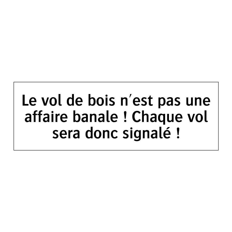 Le vol de bois n'est pas une affaire banale ! Chaque vol sera donc signalé !