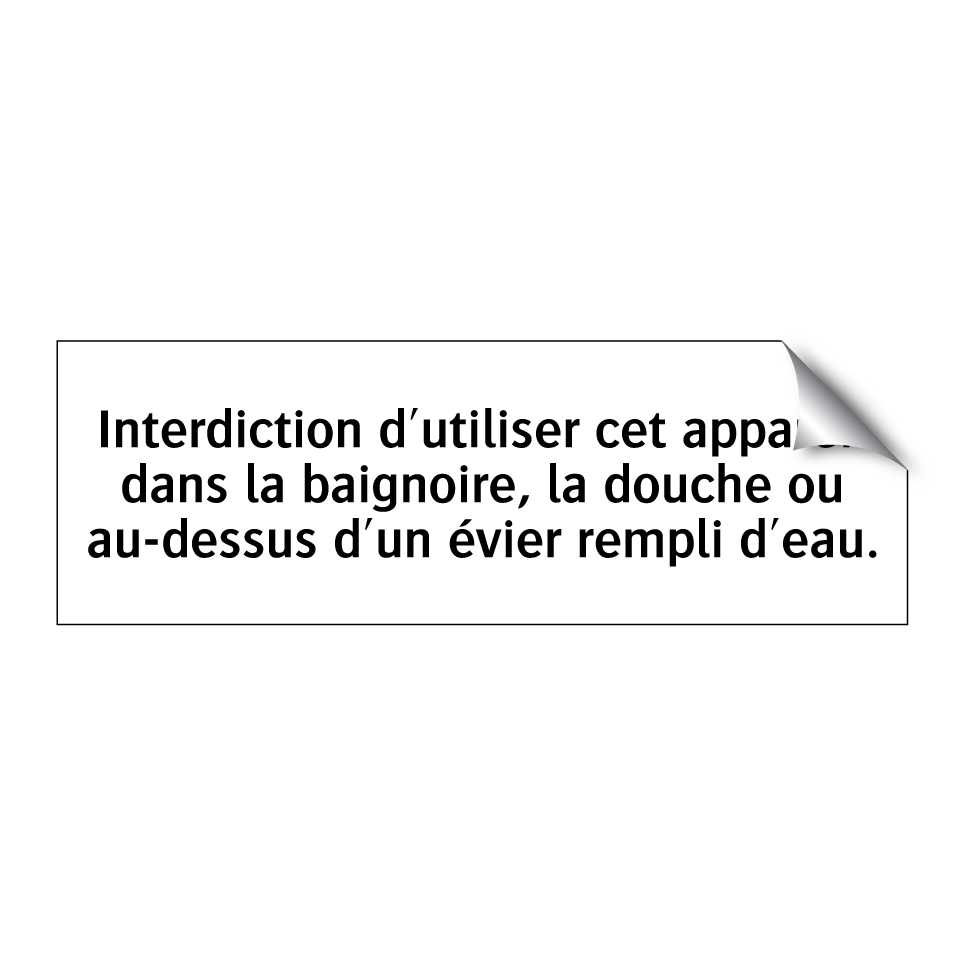 Interdiction d'utiliser cet appareil dans la baignoire, la douche ou au-dessus d'un évier rempli d'eau.