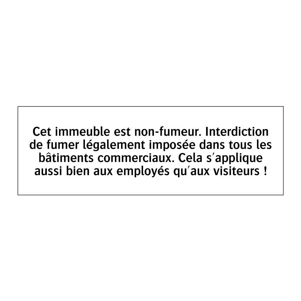 Cet immeuble est non-fumeur. Interdiction de fumer légalement imposée dans tous les bâtiments commerciaux. Cela s'applique aussi bien aux employés qu'aux visiteurs !