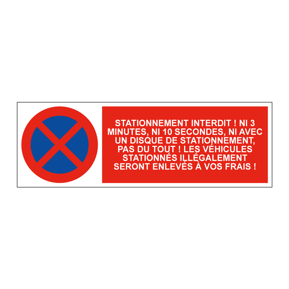 Stationnement interdit ! Ni 3 minutes, ni 10 secondes, ni avec un disque de stationnement, pas du tout ! Les véhicules stationnés illégalement seront enlevés à vos frais !