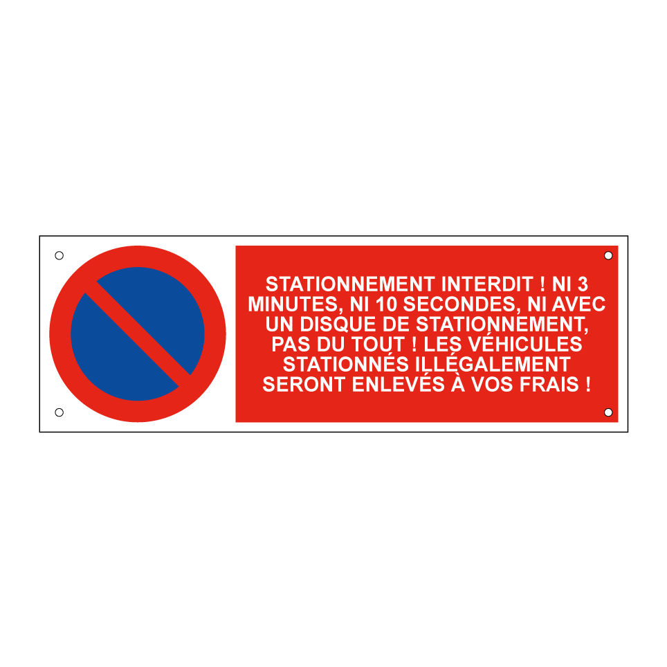 Stationnement interdit ! Ni 3 minutes, ni 10 secondes, ni avec un disque de stationnement, pas du tout ! Les véhicules stationnés illégalement seront enlevés à vos frais !