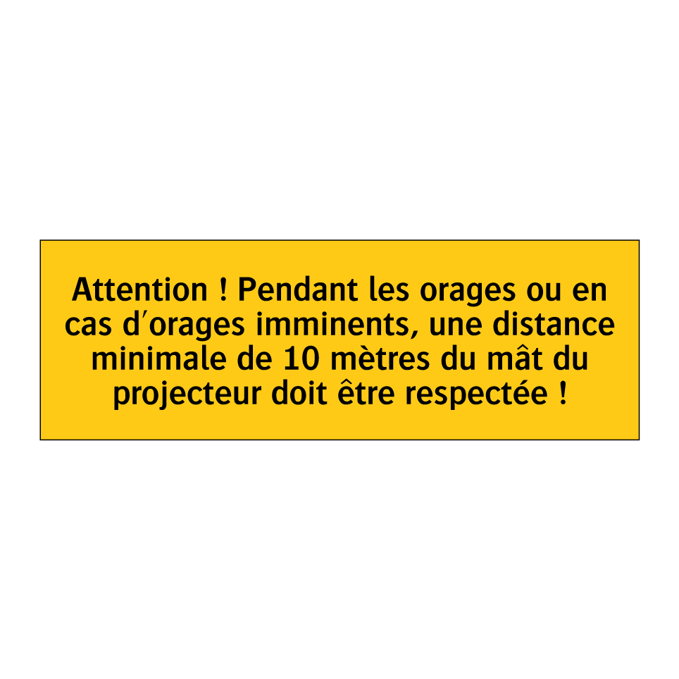 Attention ! Pendant les orages ou en cas d'orages imminents, une distance minimale de 10 mètres du mât du projecteur doit être respectée !