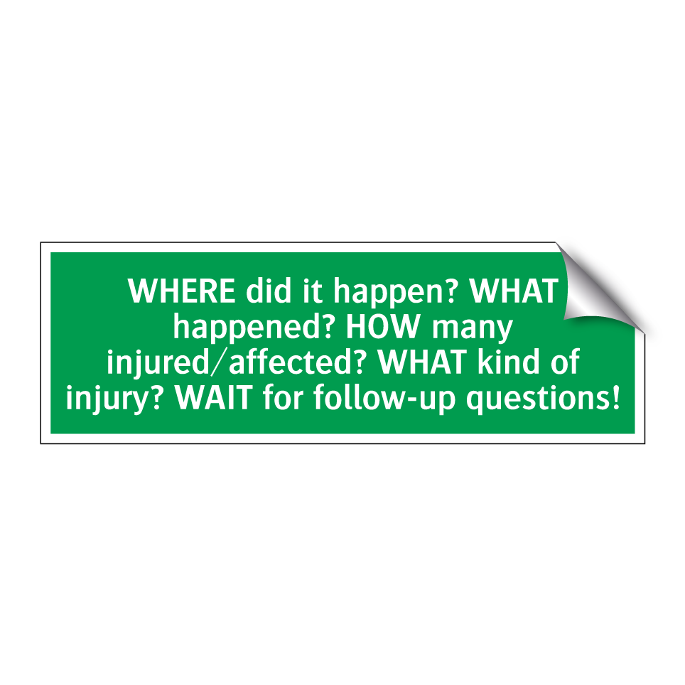 WHERE did it happen? WHAT happened? HOW many injured/affected? WHAT kind of injury? WAIT for follow-up questions!