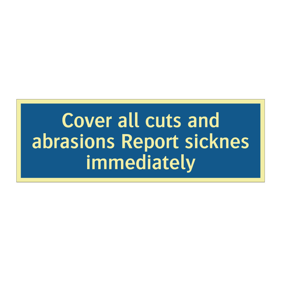 Cover all cuts and abrasions Report sicknes immediately
