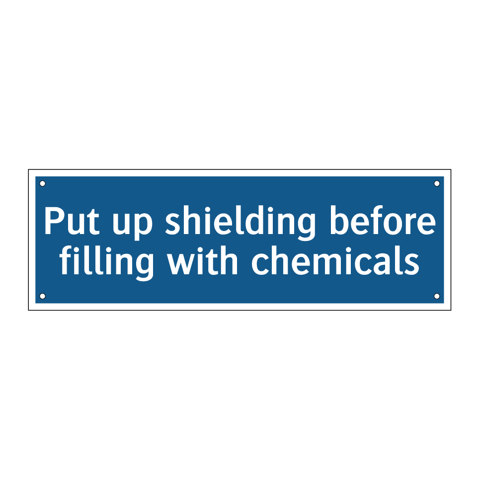 Put up shielding before filling with chemicals