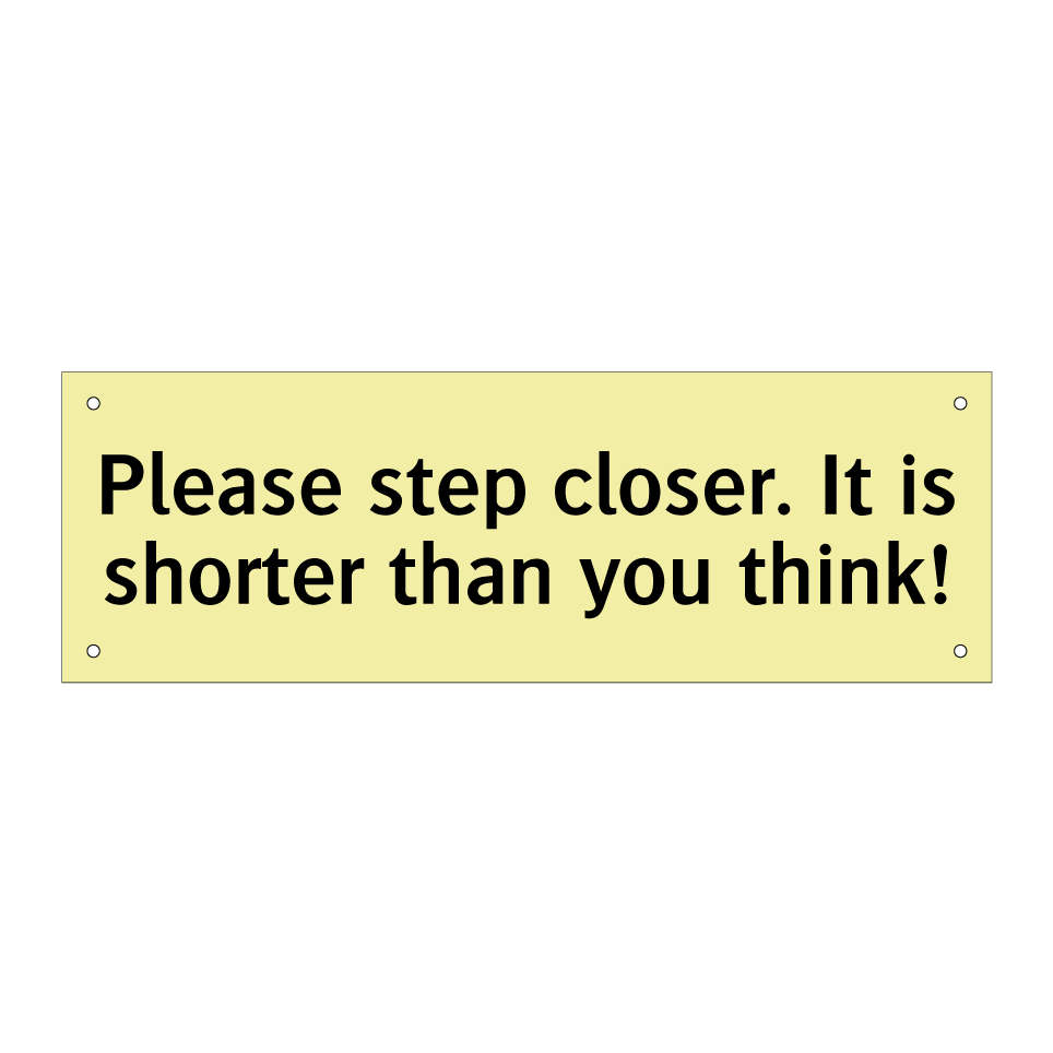 Please step closer. It is shorter than you think!