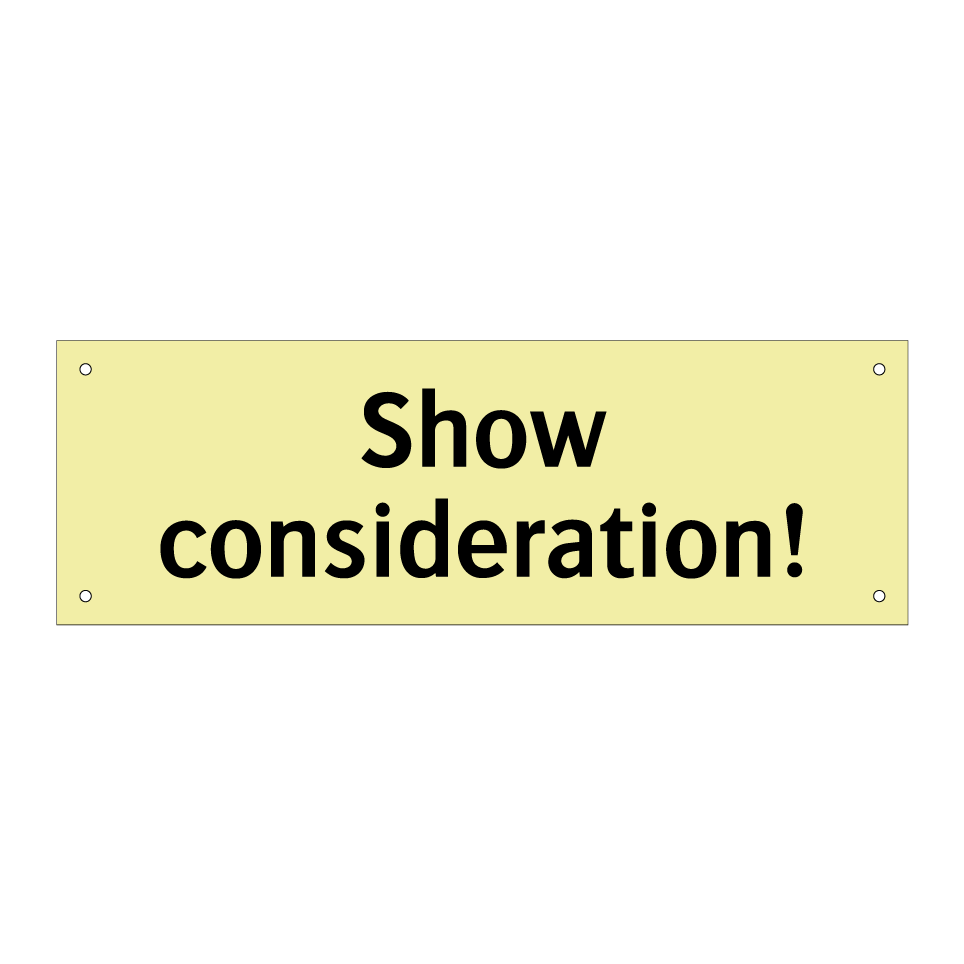 Show consideration!