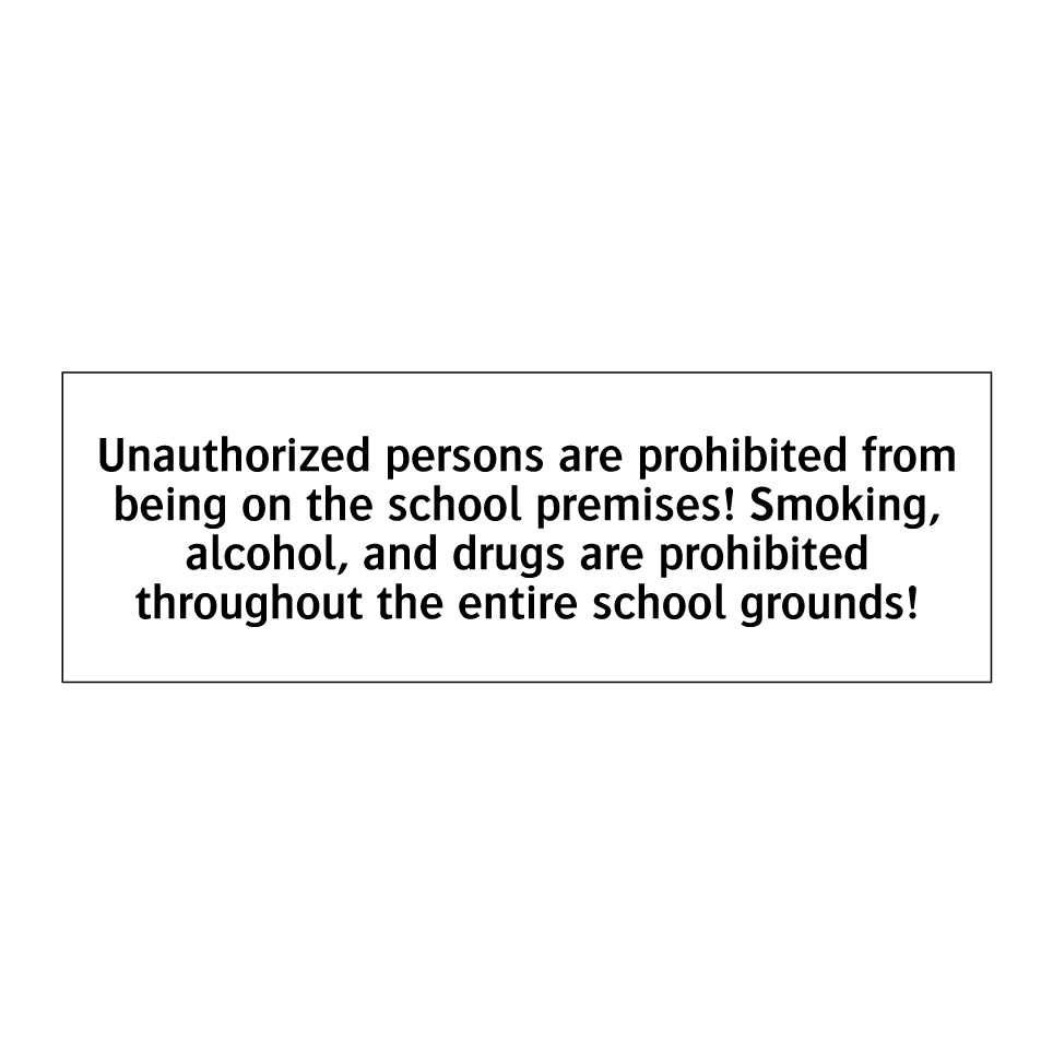 Unauthorized persons are prohibited from being on the school premises! Smoking, alcohol, and drugs are prohibited throughout the entire school grounds!