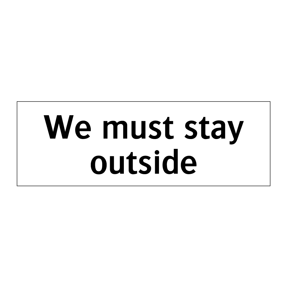 We must stay outside