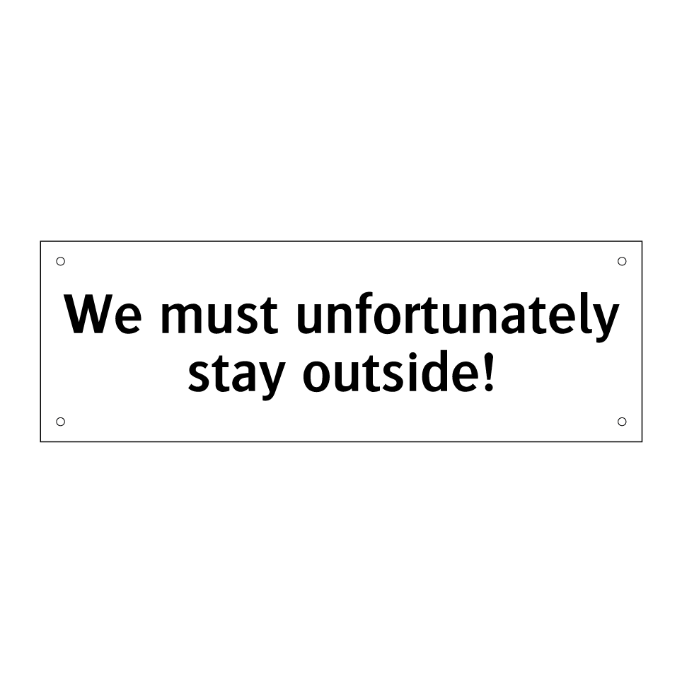 We must unfortunately stay outside!