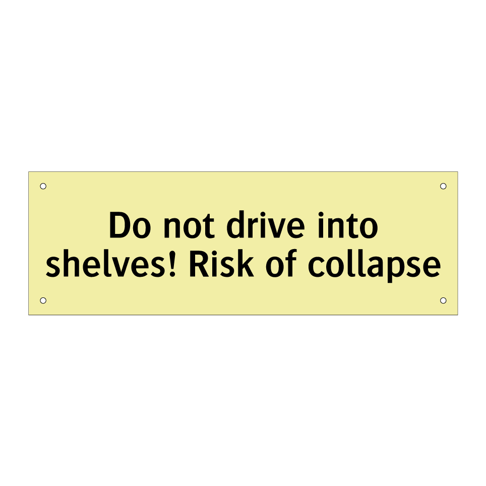 Do not drive into shelves! Risk of collapse