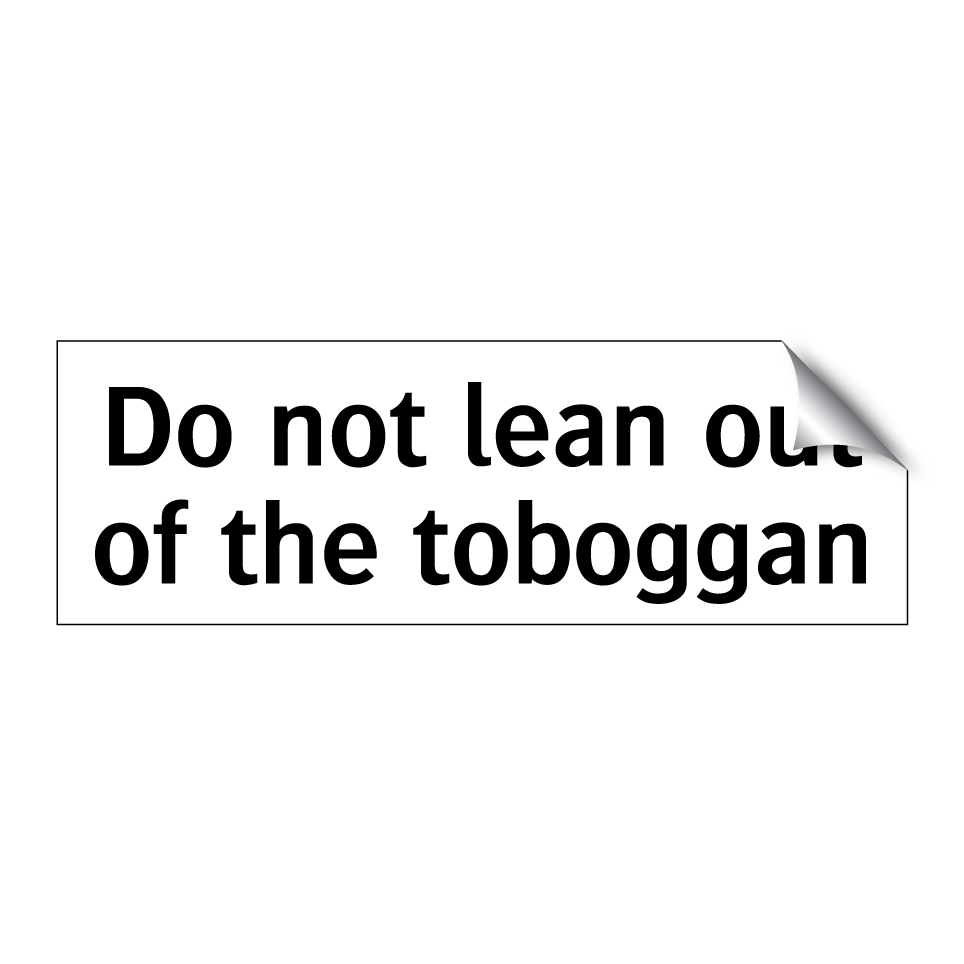 Do not lean out of the toboggan