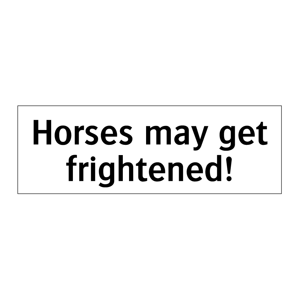 Horses may get frightened!