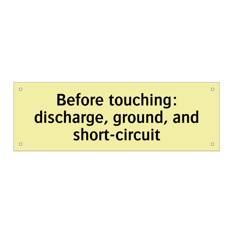 Before touching: discharge, ground, and short-circuit