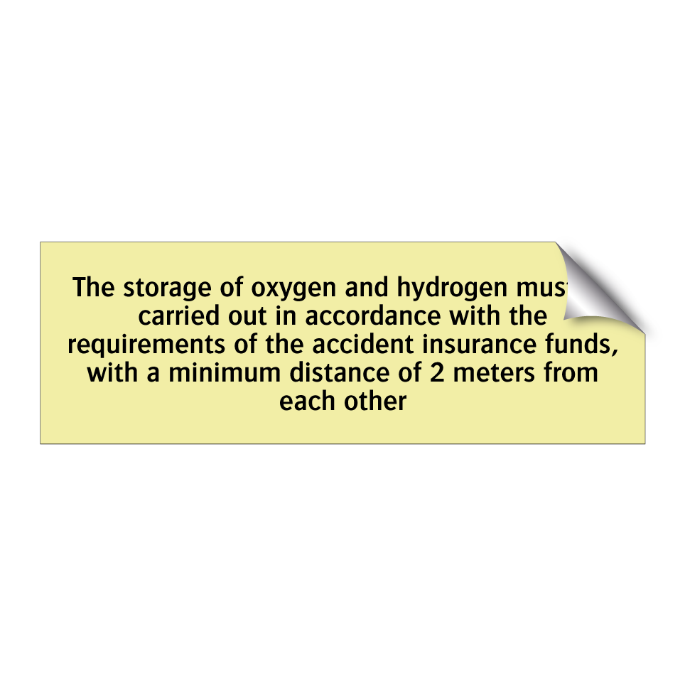 The storage of oxygen and hydrogen must be carried out in accordance with the requirements of the accident insurance funds, with a minimum distance of 2 meters from each other