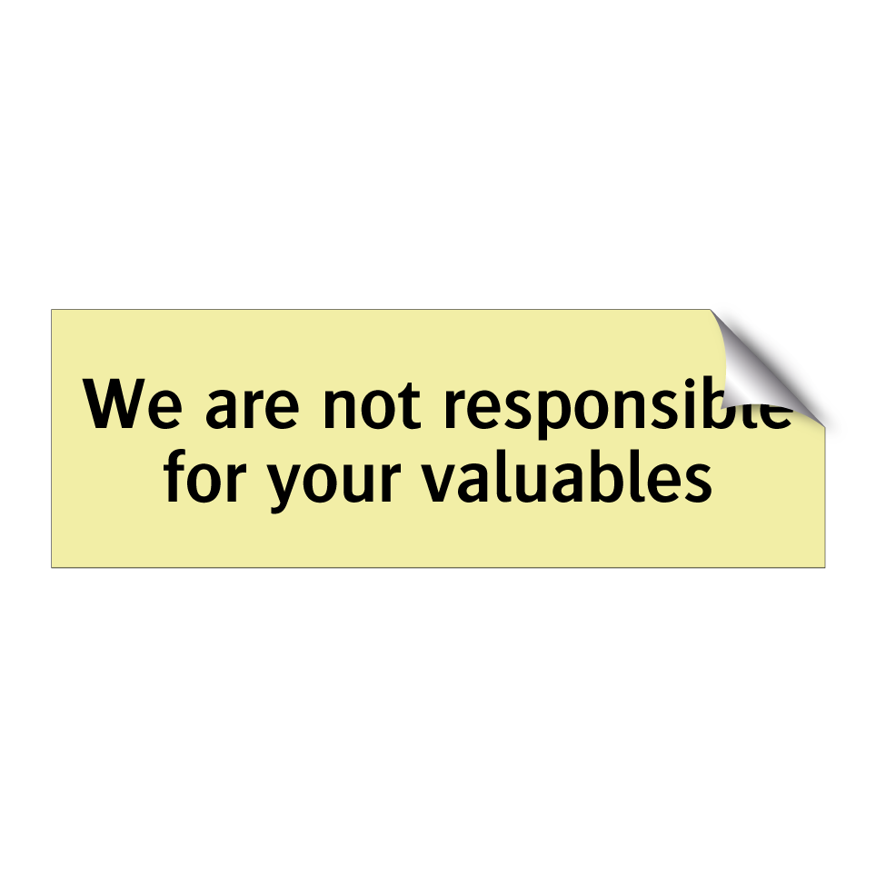We are not responsible for your valuables