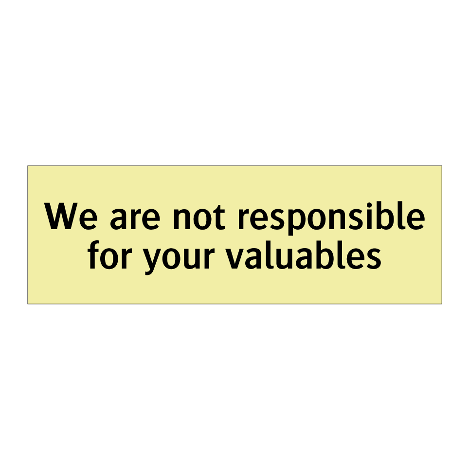 We are not responsible for your valuables