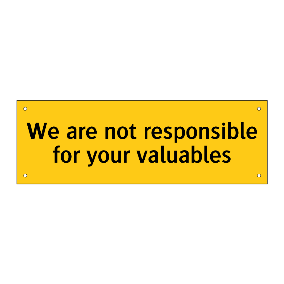 We are not responsible for your valuables