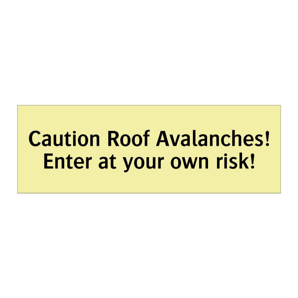 Caution Roof Avalanches! Enter at your own risk!