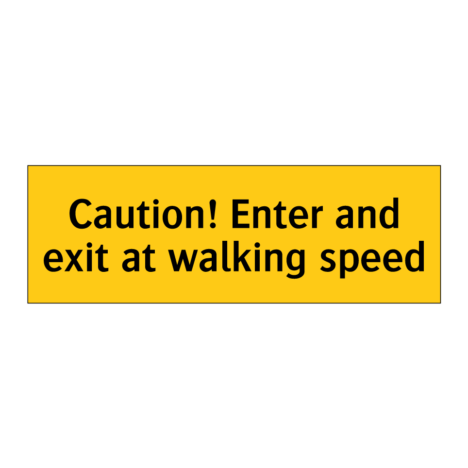 Caution! Enter and exit at walking speed