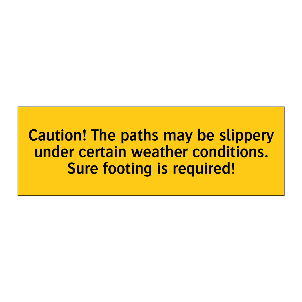Caution! The paths may be slippery under certain weather conditions. Sure footing is required!