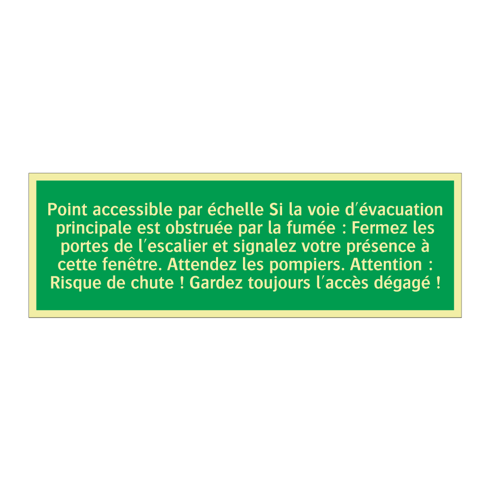 Point accessible par échelle Si la voie d'évacuation principale est obstruée par la fumée : Fermez les portes de l'escalier et signalez votre présence à cette fenêtre. Attendez les pompiers. Attention : Risque de chute ! Gardez toujours l'accès dégagé !