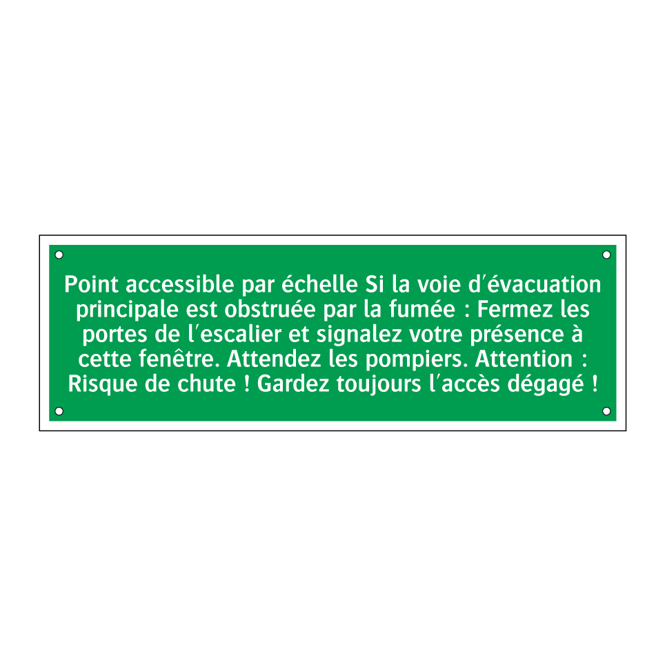 Point accessible par échelle Si la voie d'évacuation principale est obstruée par la fumée : Fermez les portes de l'escalier et signalez votre présence à cette fenêtre. Attendez les pompiers. Attention : Risque de chute ! Gardez toujours l'accès dégagé !