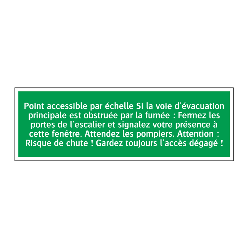 Point accessible par échelle Si la voie d'évacuation principale est obstruée par la fumée : Fermez les portes de l'escalier et signalez votre présence à cette fenêtre. Attendez les pompiers. Attention : Risque de chute ! Gardez toujours l'accès dégagé !