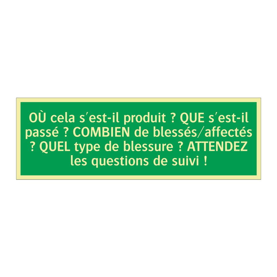 OÙ cela s'est-il produit ? QUE s'est-il passé ? COMBIEN de blessés/affectés ? QUEL type de blessure ? ATTENDEZ les questions de suivi !
