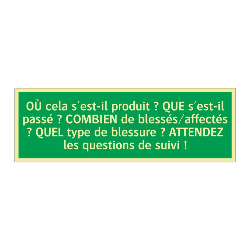 OÙ cela s'est-il produit ? QUE s'est-il passé ? COMBIEN de blessés/affectés ? QUEL type de blessure ? ATTENDEZ les questions de suivi !