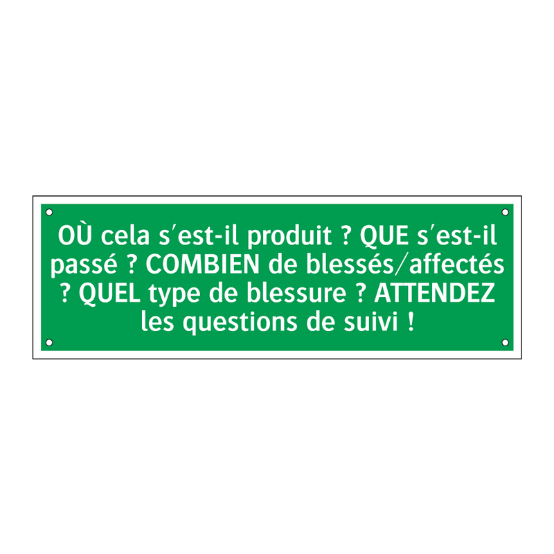 OÙ cela s'est-il produit ? QUE s'est-il passé ? COMBIEN de blessés/affectés ? QUEL type de blessure ? ATTENDEZ les questions de suivi !