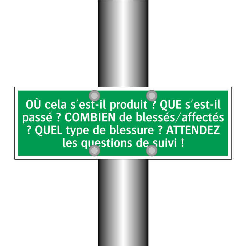 OÙ cela s'est-il produit ? QUE s'est-il passé ? COMBIEN de blessés/affectés ? QUEL type de blessure ? ATTENDEZ les questions de suivi !