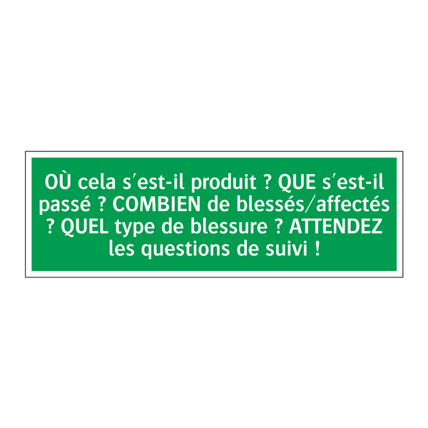 OÙ cela s'est-il produit ? QUE s'est-il passé ? COMBIEN de blessés/affectés ? QUEL type de blessure ? ATTENDEZ les questions de suivi !