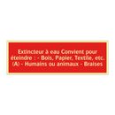 Extincteur à eau Convient pour éteindre : - Bois, Papier, Textile, etc. (A) - Humains ou animaux - Braises