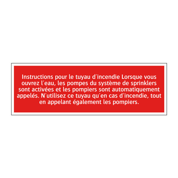 Instructions pour le tuyau d'incendie Lorsque vous ouvrez l'eau, les pompes du système de sprinklers sont activées et les pompiers sont automatiquement appelés. N'utilisez ce tuyau qu'en cas d'incendie, tout en appelant également les pompiers.
