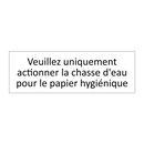 Veuillez uniquement actionner la chasse d'eau pour le papier hygiénique
