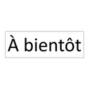 À bientôt