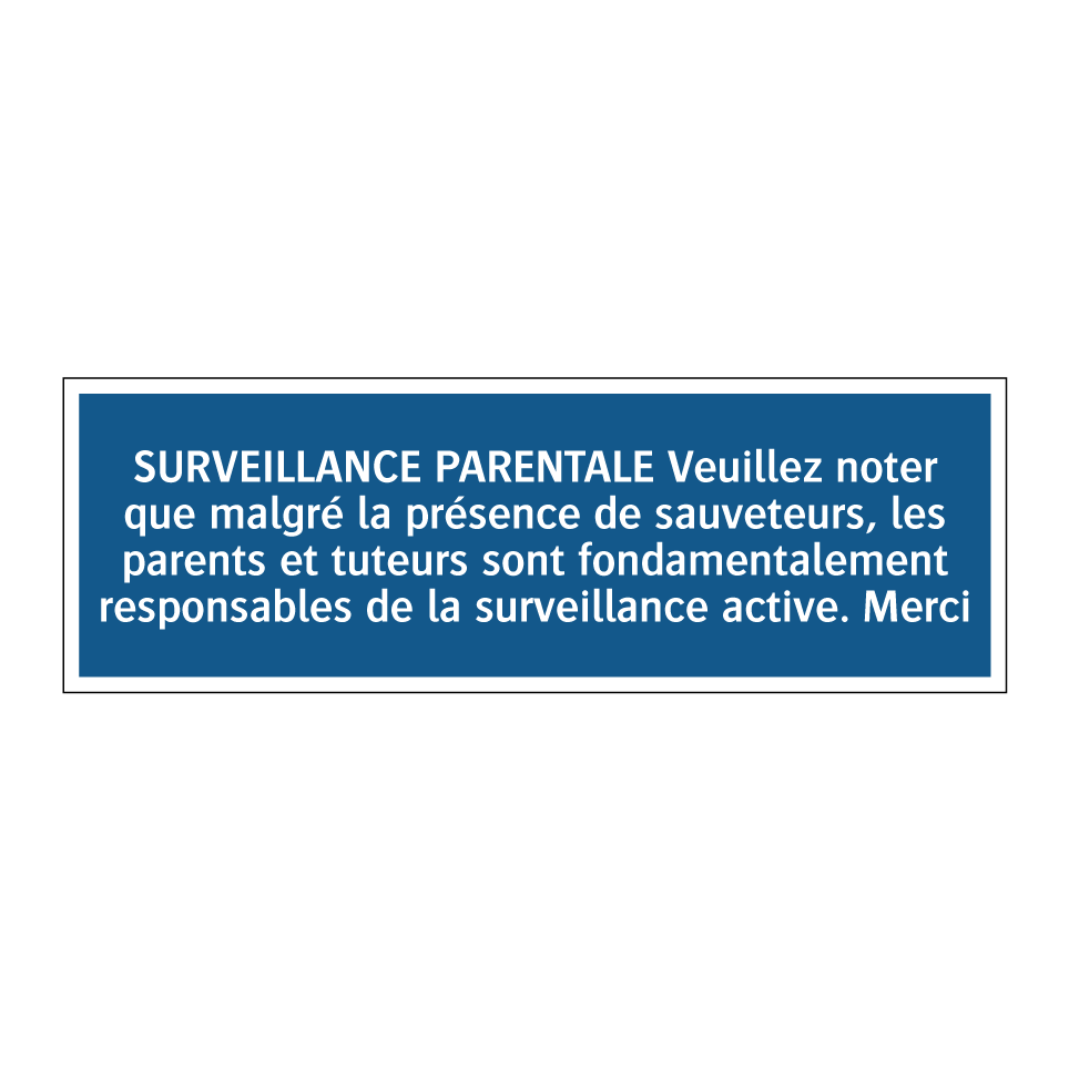 SURVEILLANCE PARENTALE Veuillez noter que malgré la présence de sauveteurs, les parents et tuteurs sont fondamentalement responsables de la surveillance active. Merci