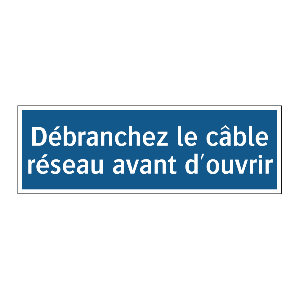 Débranchez le câble réseau avant d'ouvrir