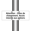 Attention : Zone de chargement. Accès interdit aux piétons