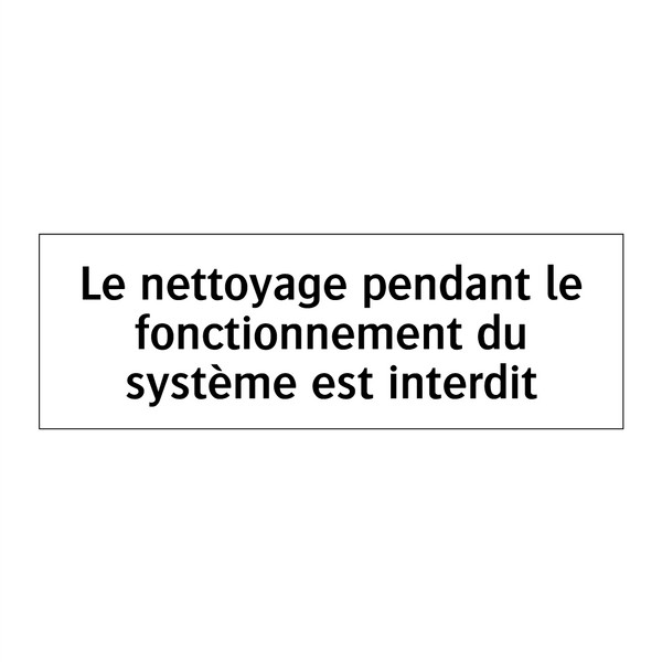 Le nettoyage pendant le fonctionnement du système est interdit