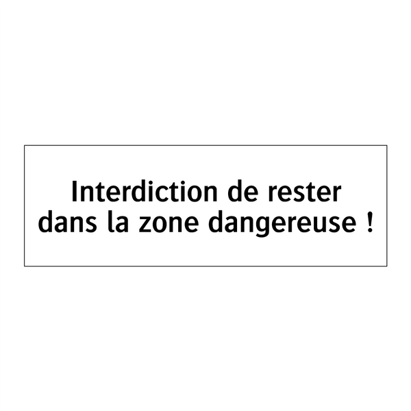 Interdiction de rester dans la zone dangereuse !